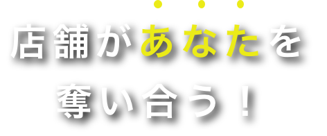 店舗があなたを奪い合う！